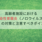 高齢者施設における感染性胃腸炎（ノロウイルスなど）の対策と注意すべきポイント