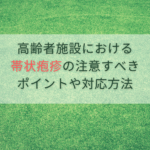 高齢者施設における帯状疱疹の注意すべきポイントや対応方法