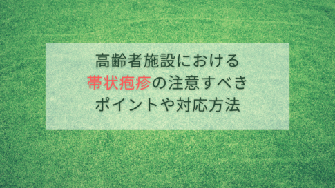高齢者施設における帯状疱疹の注意すべきポイントや対応方法