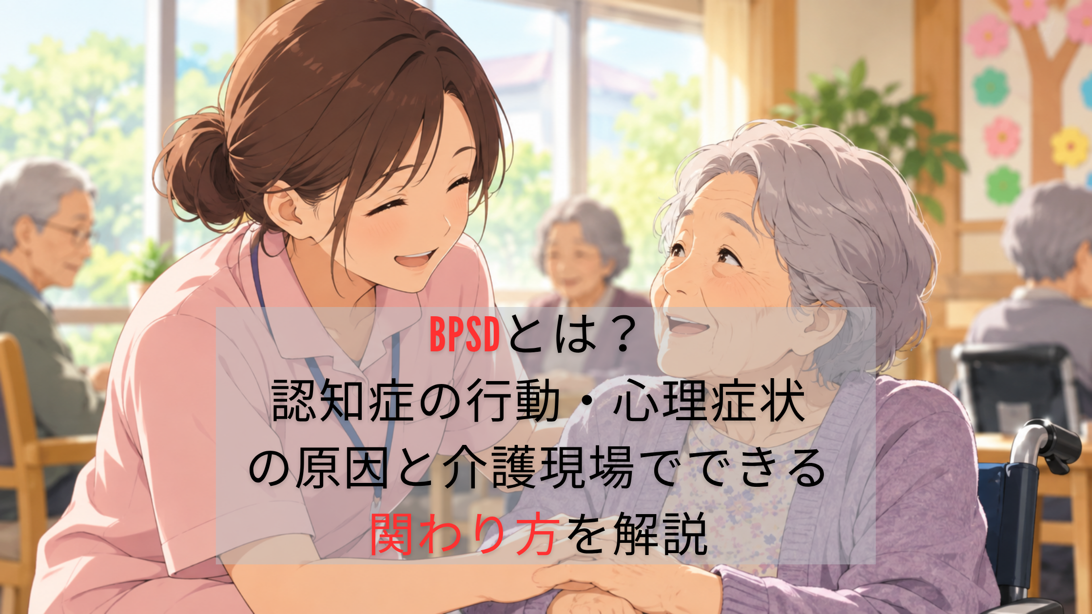 BPSDとは？認知症の行動・心理症状の原因と介護現場でできる関わり方を解説