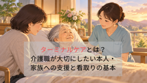 ターミナルケアとは？介護職が大切にしたい本人・家族への支援と看取りの基本