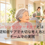 パーソンセンタードケアとは？認知症ケアで大切な考え方とチームでの実践