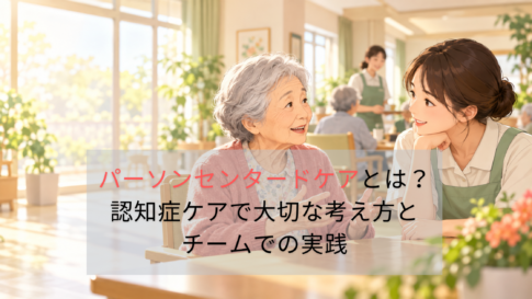 パーソンセンタードケアとは？認知症ケアで大切な考え方とチームでの実践