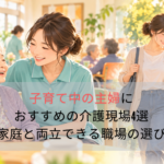 子育て中の主婦におすすめの介護現場4選｜家庭と両立できる職場の選び方